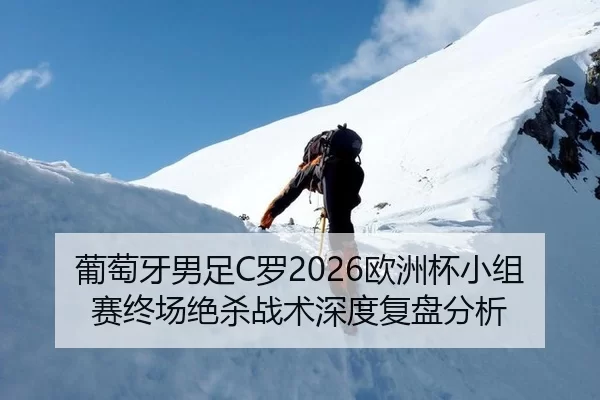 葡萄牙男足C罗2026欧洲杯小组赛终场绝杀战术深度复盘分析